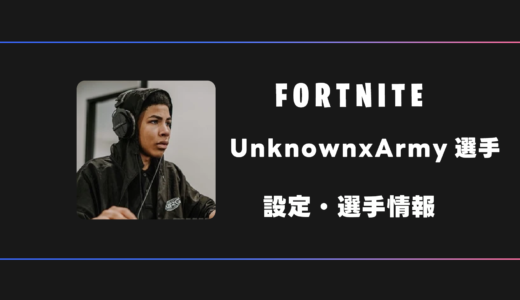 【FORTNITE】UnknownxArmy(アンノウンアーミー)選手の感度・設定・デバイス