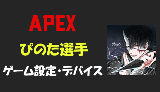 【Apex legends】ぴのた(Pinotr)さんの設定・感度・ボタン配置・年齢等
