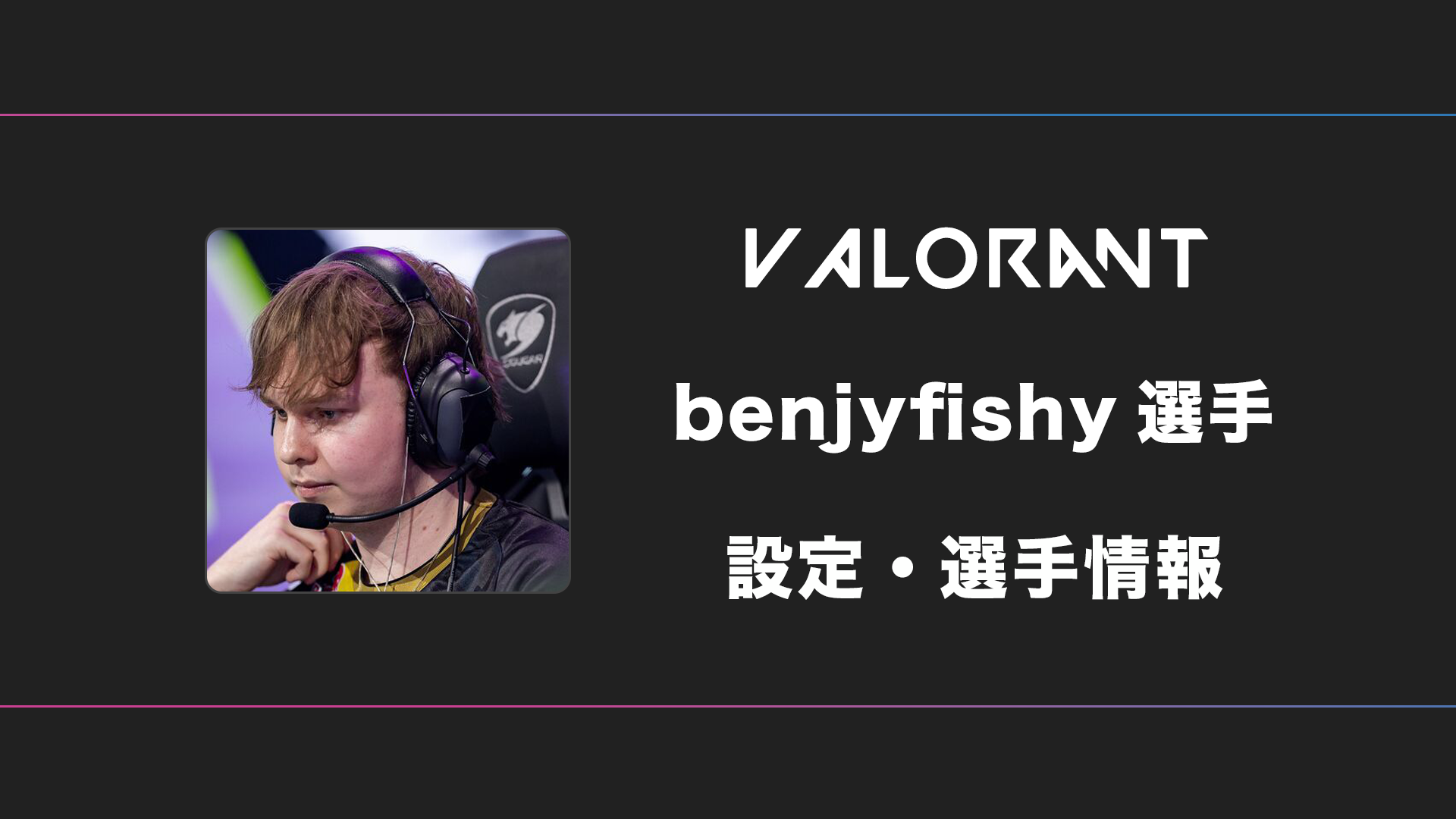 VALORANT】benjyfishy(ベンジーフィッシー)選手の感度・設定 | BestGamers