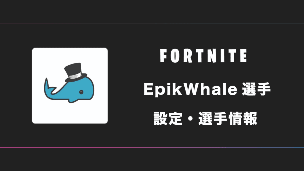 【FORTNITE】EpikWhale(エピックホエール)選手の感度・設定・デバイス