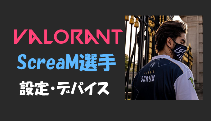 Valorant Scream スクリーム 選手の設定 感度 キー配置 デバイス マウス 年齢等 Bestgamers