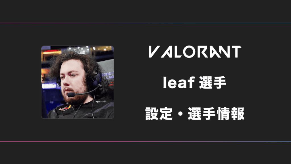 【VALORANT】leaf(リーフ)選手の感度・設定・デバイス