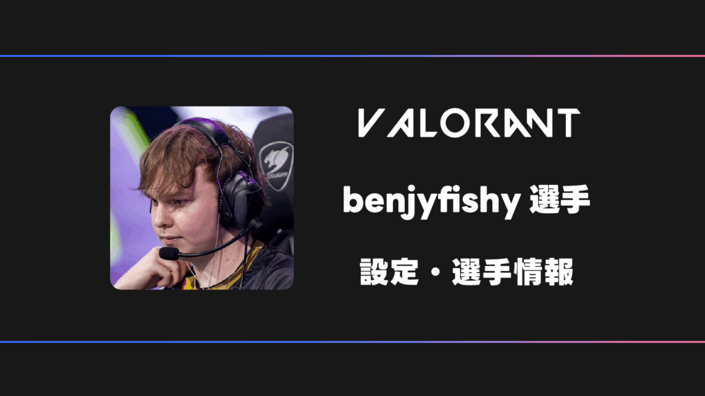 VALORANT】benjyfishy(ベンジーフィッシー)選手の感度・設定・デバイス