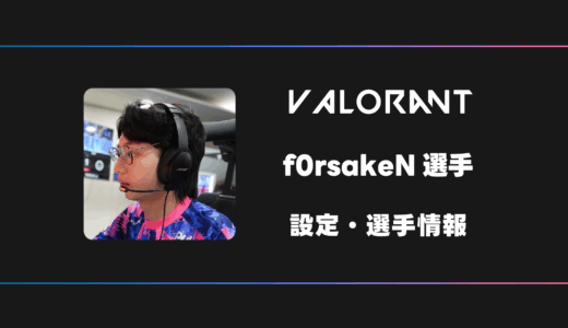 【VALORANT】f0rsakeN(フォーセイクン)選手の感度・設定・デバイス