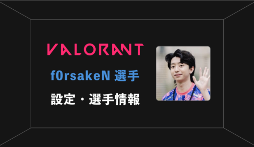 【VALORANT】f0rsakeN(フォーセイクン)選手の感度・設定・年齢等