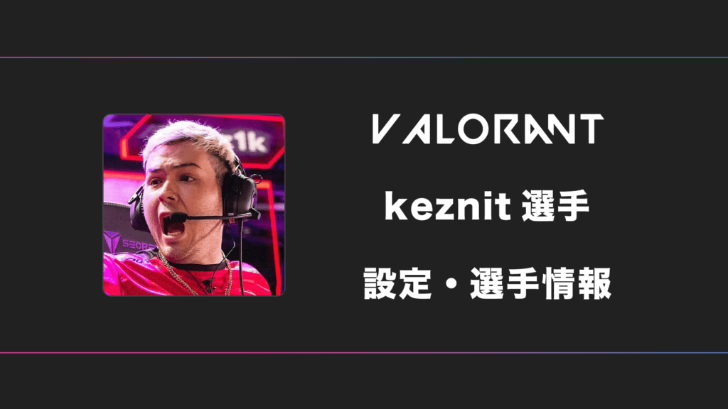 【VALORANT】keznit(ケズニット)選手の感度・設定