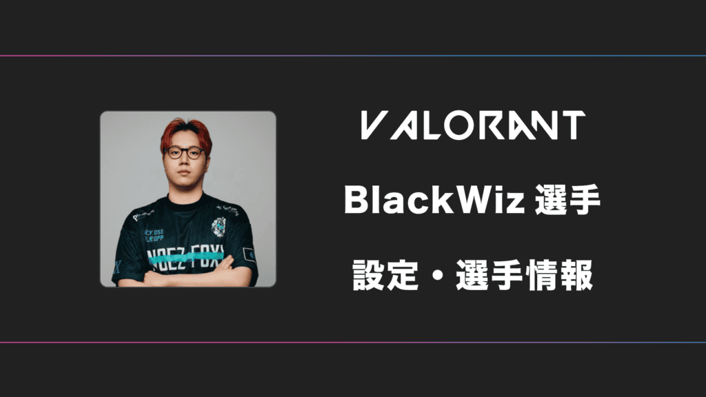 【VALORANT】BlackWiz(ブラックウィズ)選手の感度・設定