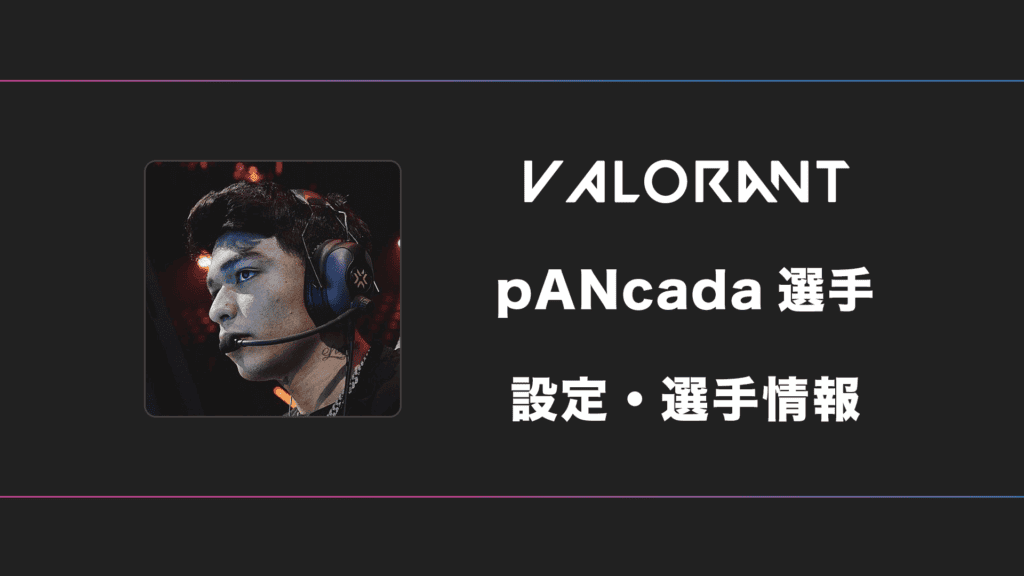 【VALORANT】pANcada(パンカーダ)選手の感度・設定