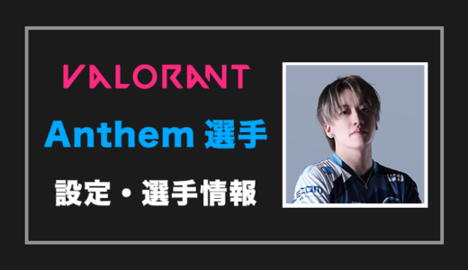 【VALORANT】Anthem(アンセム)選手の設定・感度・年齢等