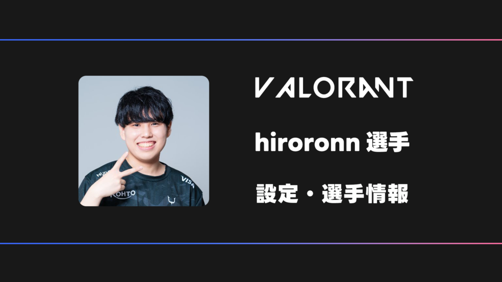 VALORANT】hiroronn(ヒロロン)選手の感度・設定・デバイス | BestGamers