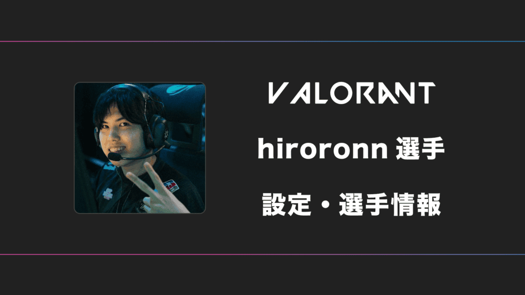 VALORANT】hiroronn(ヒロロン)選手の感度・設定・デバイス