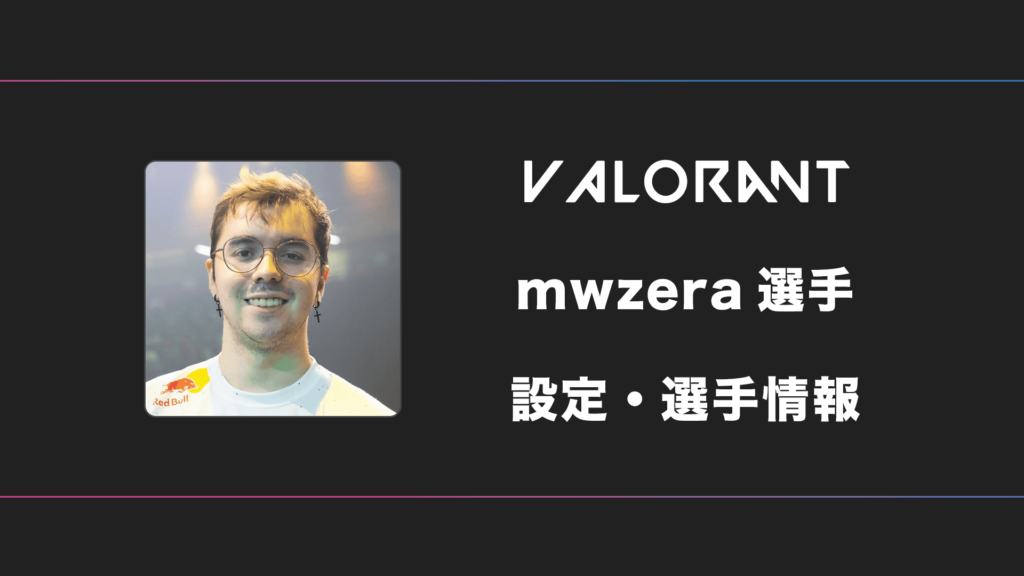 【VALORANT】mwzera(エムダブルゼラ)選手の感度・設定
