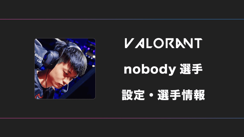 【VALORANT】nobody(ノーバディ)選手の感度・設定