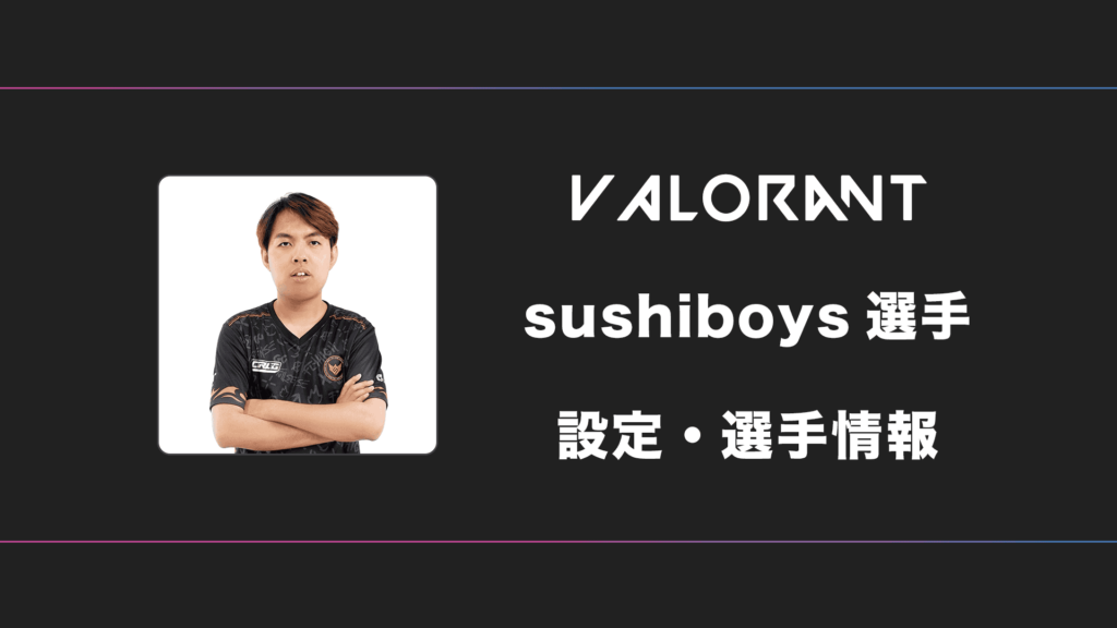 寿司ボーイ VALORANT】Sushiboys(スシボーイズ)選手の感度・設定・デバイス