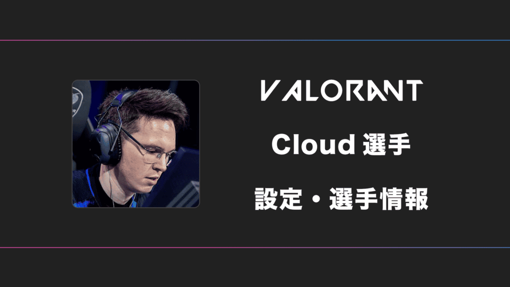 【VALORANT】Cloud(クラウド)選手の感度・設定・デバイス