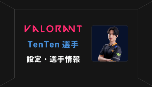 【VALORANT】TenTen(テンテン)選手の感度・設定