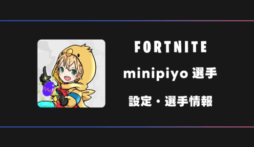 【FORTNITE】minipiyo(ミニピヨ)選手の感度・設定・デバイス