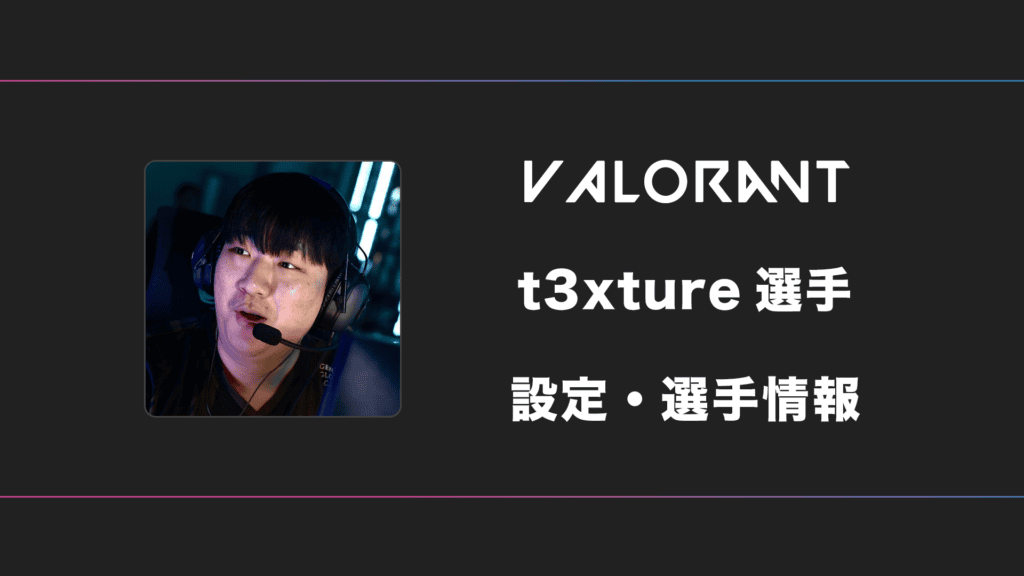 【VALORANT】t3xture(テクスチャ)選手の感度・設定