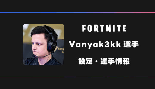 【FORTNITE】Vanyak3kk(ヴァニャック)選手の感度・設定・デバイス