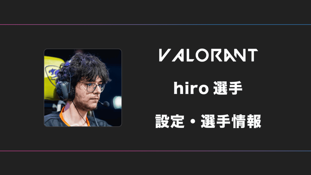 【VALORANT】hiro(ヒロ)選手の感度・設定