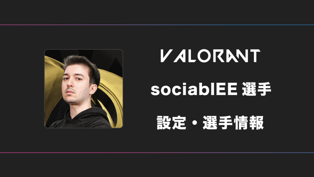 【VALORANT】SociablEE(ソーシャブル)選手の感度・設定・デバイス