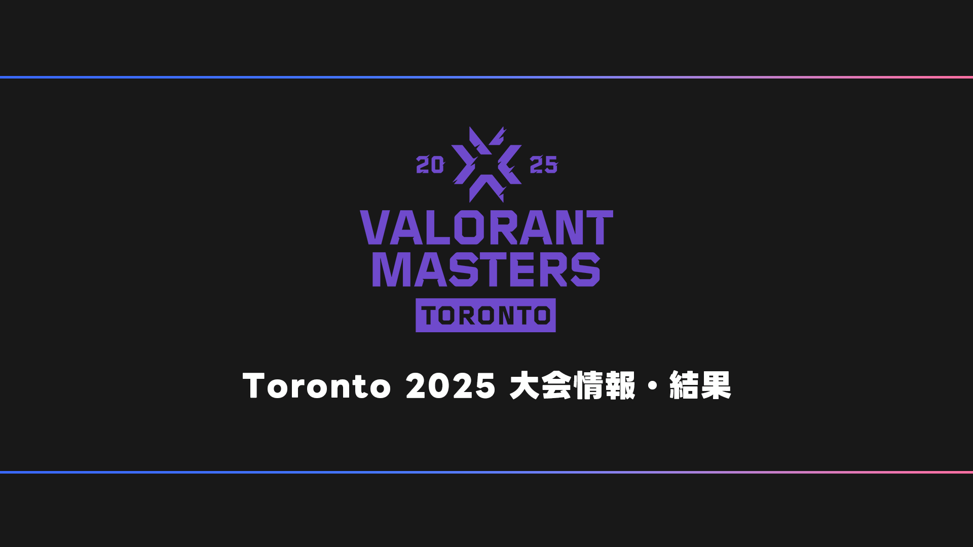 Master Toronto 【世界大会】VALORANT Masters Toronto 2025 大会日程・試合結果・順位表【マスターズ】 | BestGamers