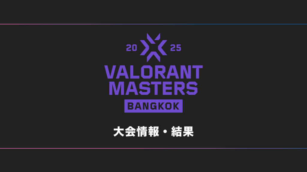 【世界大会】VALORANT Masters Bangkok 2025 大会日程・試合結果・順位表【随時更新】