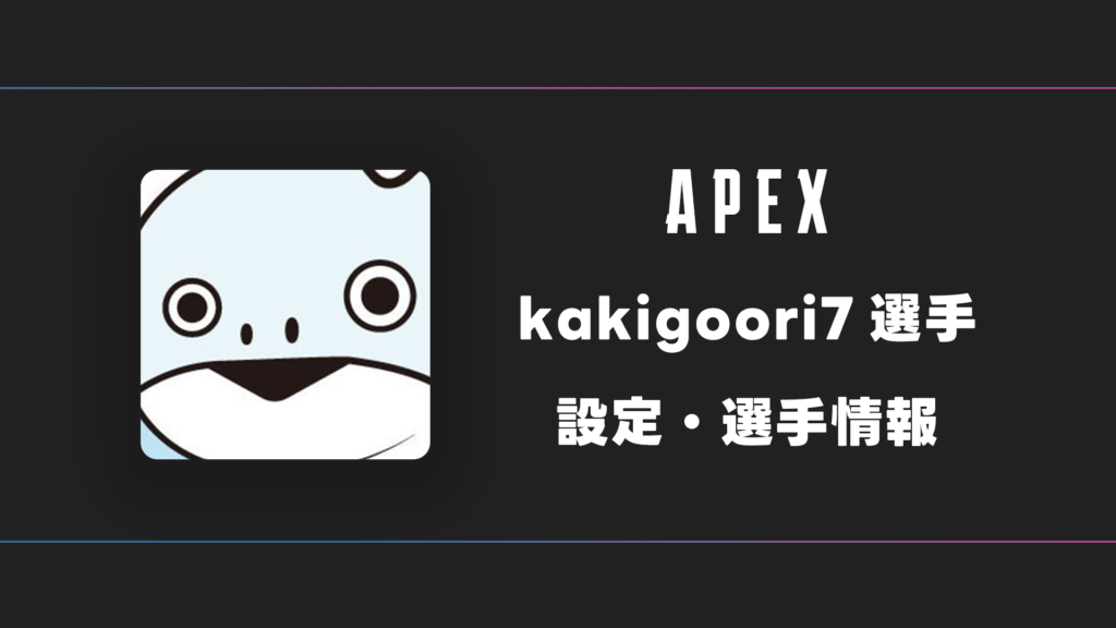 【APEX】kakigoori7(かきごおり)選手の感度・設定・デバイス