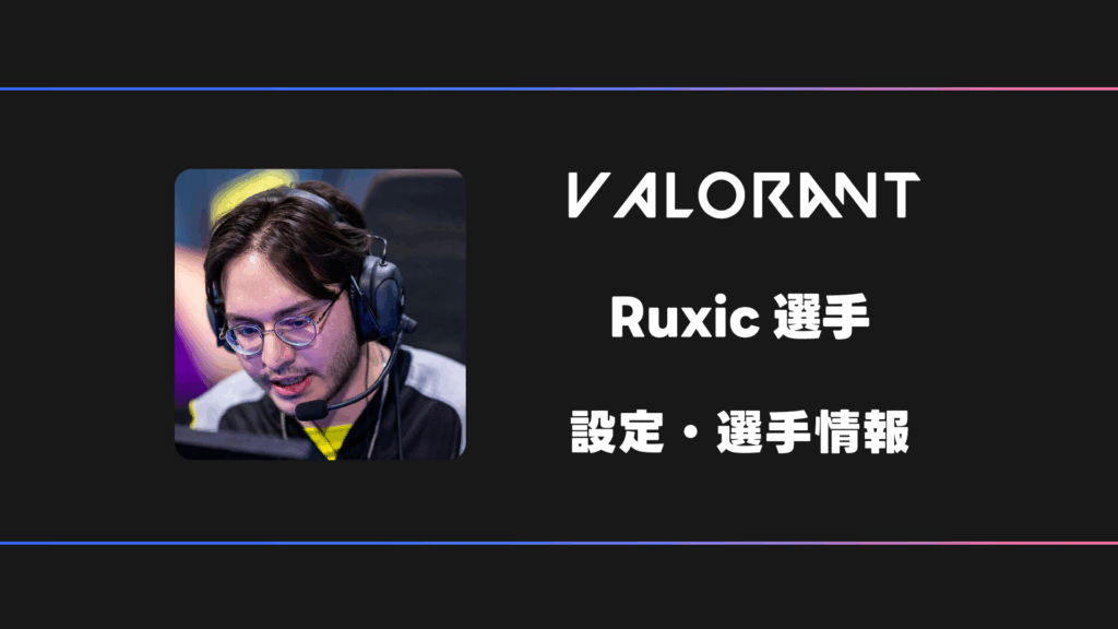 【VALORANT】Ruxic(ルキシック)選手の感度・設定・デバイス