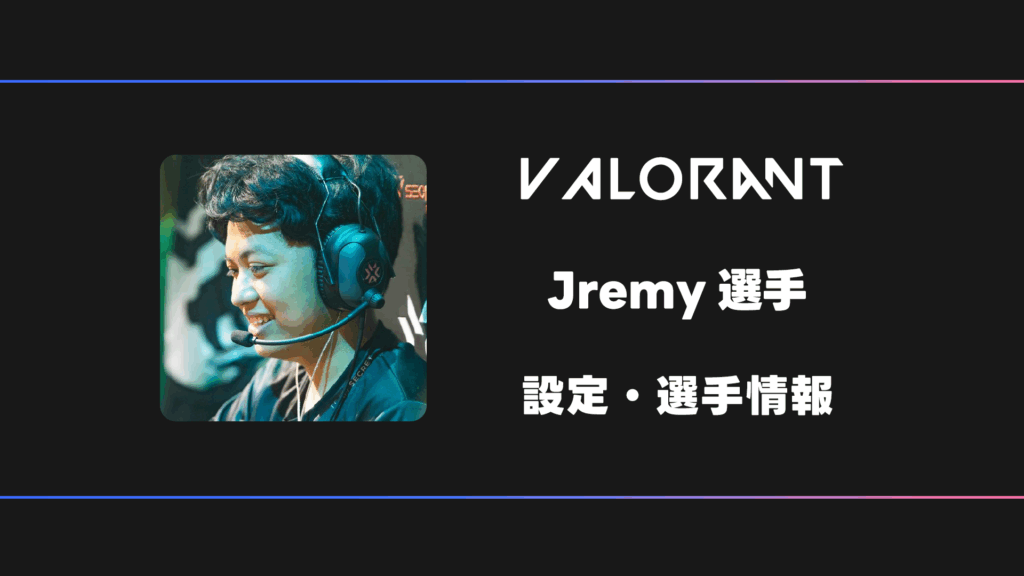 【VALORANT】Jremy(ジェレミー)選手の感度・設定・デバイス