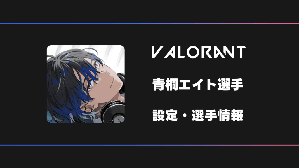 【VALORANT】青桐エイトさんの感度・設定・デバイス