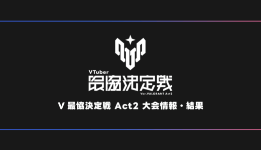 【V最】VTuber最協決定戦 Ver. VALORANT Act2 大会日程・試合結果・順位表