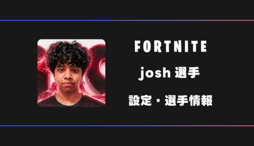 【FORTNITE】josh(ジョシュ)選手の感度・設定・デバイス